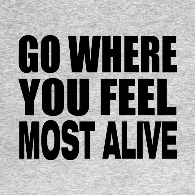 Go where you feel most alive by Evergreen Tee